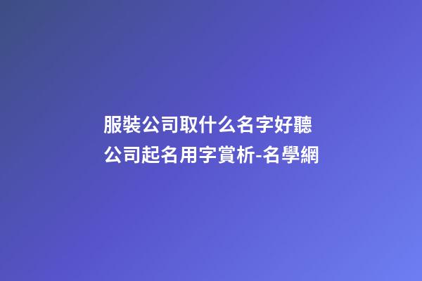 服裝公司取什么名字好聽 公司起名用字賞析-名學網-第1張-公司起名-玄機派